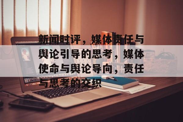 新闻时评，媒体责任与舆论引导的思考，媒体使命与舆论导向，责任与思考的交织
