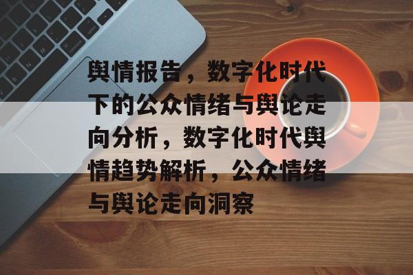 舆情报告，数字化时代下的公众情绪与舆论走向分析，数字化时代舆情趋势解析，公众情绪与舆论走向洞察