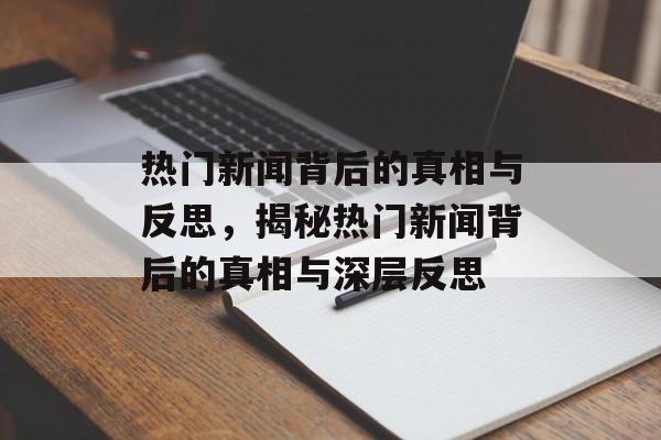 热门新闻背后的真相与反思，揭秘热门新闻背后的真相与深层反思