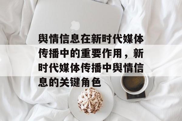 舆情信息在新时代媒体传播中的重要作用，新时代媒体传播中舆情信息的关键角色