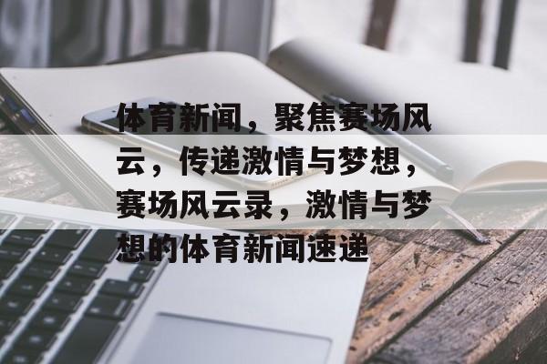 体育新闻，聚焦赛场风云，传递激情与梦想，赛场风云录，激情与梦想的体育新闻速递