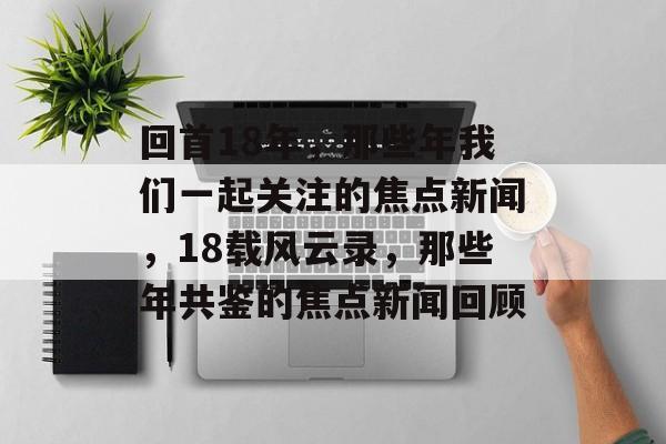 回首18年，那些年我们一起关注的焦点新闻，18载风云录，那些年共鉴的焦点新闻回顾