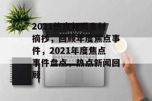 2021热点新闻素材摘抄，回顾年度焦点事件，2021年度焦点事件盘点，热点新闻回顾