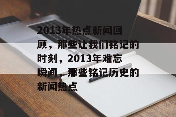 2013年热点新闻回顾，那些让我们铭记的时刻，2013年难忘瞬间，那些铭记历史的新闻热点