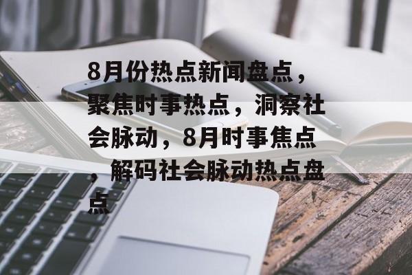 8月份热点新闻盘点，聚焦时事热点，洞察社会脉动，8月时事焦点，解码社会脉动热点盘点