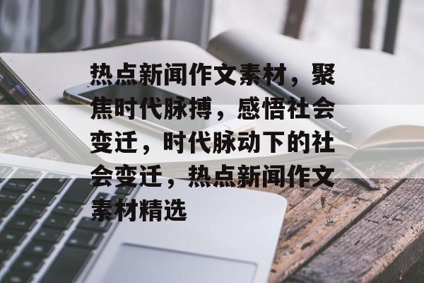 热点新闻作文素材，聚焦时代脉搏，感悟社会变迁，时代脉动下的社会变迁，热点新闻作文素材精选