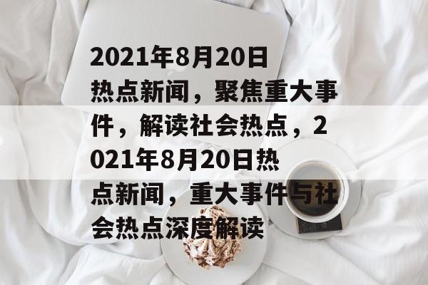 2021年8月20日热点新闻，聚焦重大事件，解读社会热点，2021年8月20日热点新闻，重大事件与社会热点深度解读