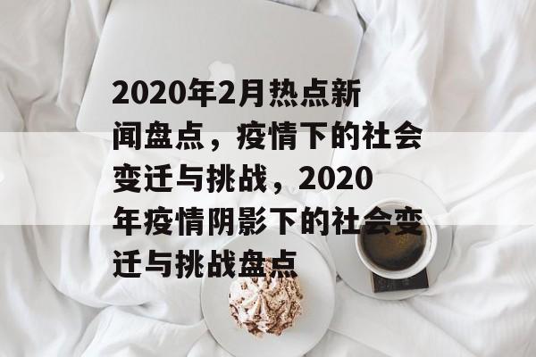 2020年2月热点新闻盘点，疫情下的社会变迁与挑战，2020年疫情阴影下的社会变迁与挑战盘点
