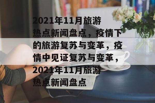 2021年11月旅游热点新闻盘点，疫情下的旅游复苏与变革，疫情中见证复苏与变革，2021年11月旅游热点新闻盘点