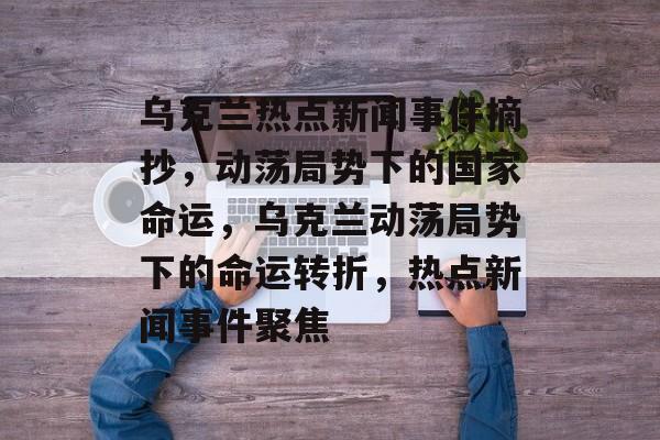 乌克兰热点新闻事件摘抄，动荡局势下的国家命运，乌克兰动荡局势下的命运转折，热点新闻事件聚焦