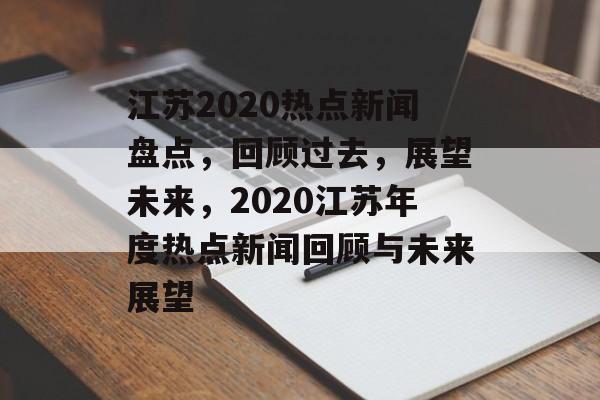 江苏2020热点新闻盘点,回顾过去,展望未来,2020江苏年度热点新闻回顾与未来展望 江苏2020热点新闻盘点,回顾过去,展望未来,2020江苏年度热点新闻回顾与未来展望