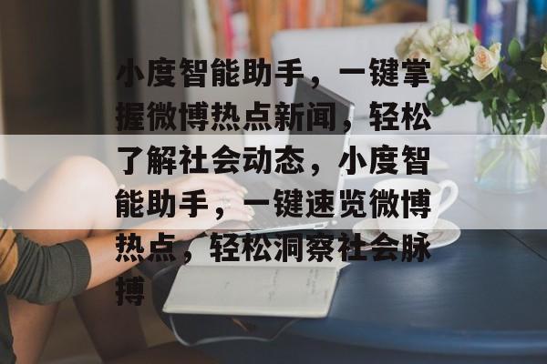 小度智能助手,一键掌握微博热点新闻,轻松了解社会动态,小度智能助手,一键速览微博热点,轻松洞察社会脉搏 小度智能助手,一键掌握微博热点新闻,轻松了解社会动态,小度智能助手,一键速览微博热点,轻松洞察社会脉搏