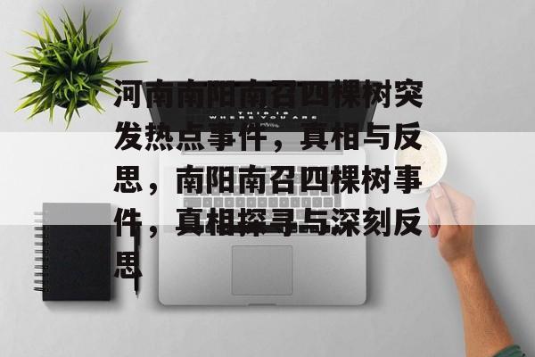 河南南阳南召四棵树突发热点事件,真相与反思,南阳南召四棵树事件,真相探寻与深刻反思 河南南阳南召四棵树突发热点事件,真相与反思,南阳南召四棵树事件,真相探寻与深刻反思
