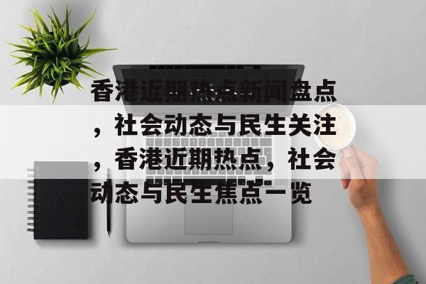 香港近期热点新闻盘点,社会动态与民生关注,香港近期热点,社会动态与民生焦点一览 香港近期热点新闻盘点,社会动态与民生关注,香港近期热点,社会动态与民生焦点一览