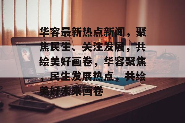 华容最新热点新闻,聚焦民生、关注发展,共绘美好画卷,华容聚焦,民生发展热点,共绘美好未来画卷 华容最新热点新闻,聚焦民生、关注发展,共绘美好画卷,华容聚焦,民生发展热点,共绘美好未来画卷