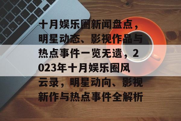十月娱乐圈新闻盘点，明星动态、影视作品与热点事件一览无遗，2023年十月娱乐圈风云录，明星动向、影视新作与热点事件全解析