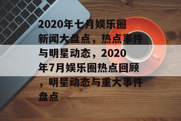 2020年七月娱乐圈新闻大盘点,热点事件与明星动态,2020年7月娱乐圈热点回顾,明星动态与重大事件盘点 2020年七月娱乐圈新闻大盘点,热点事件与明星动态,2020年7月娱乐圈热点回顾,明星动态与重大事件盘点