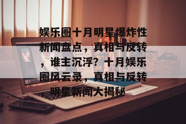 娱乐圈十月明星爆炸性新闻盘点，真相与反转，谁主沉浮？十月娱乐圈风云录，真相与反转，明星新闻大揭秘