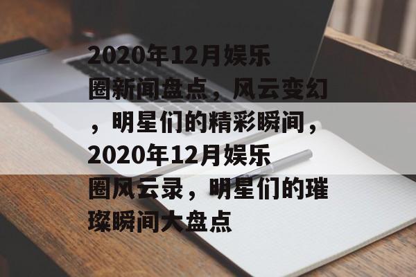 2020年12月娱乐圈新闻盘点，风云变幻，明星们的精彩瞬间，2020年12月娱乐圈风云录，明星们的璀璨瞬间大盘点