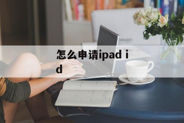 怎么申请ipad id