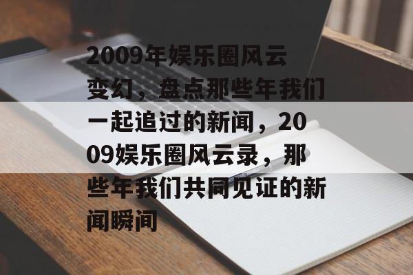 2009年娱乐圈风云变幻，盘点那些年我们一起追过的新闻，2009娱乐圈风云录，那些年我们共同见证的新闻瞬间