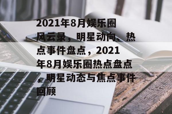 2021年8月娱乐圈风云录，明星动向、热点事件盘点，2021年8月娱乐圈热点盘点，明星动态与焦点事件回顾