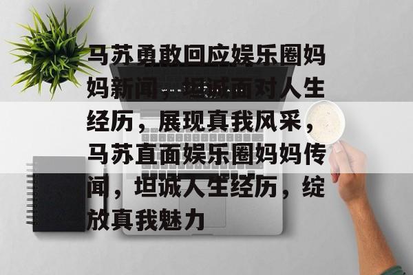 马苏勇敢回应娱乐圈妈妈新闻,坦诚面对人生经历,展现真我风采,马苏直面娱乐圈妈妈传闻,坦诚人生经历,绽放真我魅力 马苏勇敢回应娱乐圈妈妈新闻,坦诚面对人生经历,展现真我风采,马苏直面娱乐圈妈妈传闻,坦诚人生经历,绽放真我魅力
