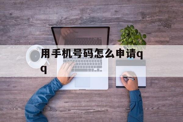 用手机号码怎么申请qq 用手机号码怎么申请qq