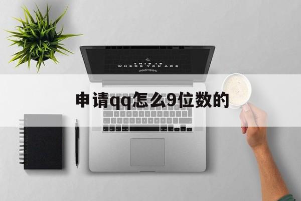 申请qq怎么9位数的 申请qq怎么9位数的
