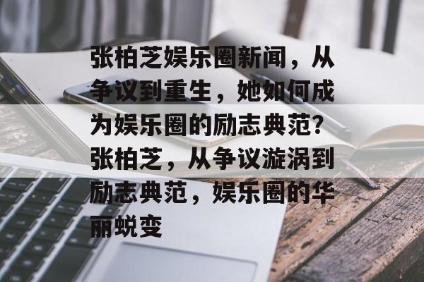 张柏芝娱乐圈新闻，从争议到重生，她如何成为娱乐圈的励志典范？张柏芝，从争议漩涡到励志典范，娱乐圈的华丽蜕变
