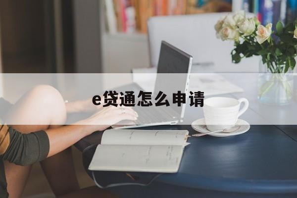 e贷通怎么申请 e贷通怎么申请