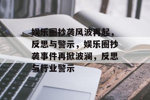 娱乐圈抄袭风波再起，反思与警示，娱乐圈抄袭事件再掀波澜，反思与行业警示
