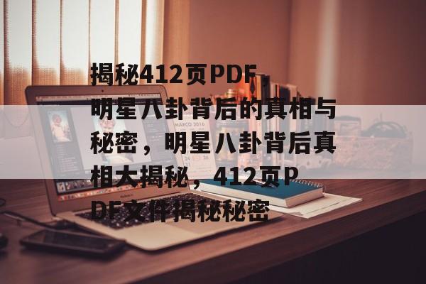 揭秘412页PDF，明星八卦背后的真相与秘密，明星八卦背后真相大揭秘，412页PDF文件揭秘秘密
