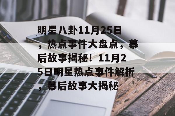 明星八卦11月25日，热点事件大盘点，幕后故事揭秘！11月25日明星热点事件解析，幕后故事大揭秘