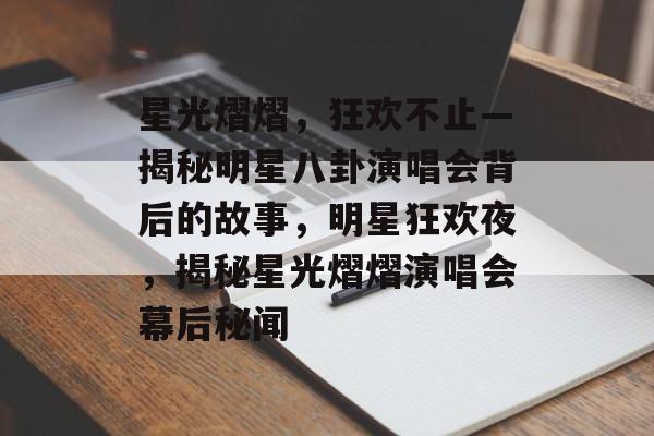 星光熠熠，狂欢不止—揭秘明星八卦演唱会背后的故事，明星狂欢夜，揭秘星光熠熠演唱会幕后秘闻