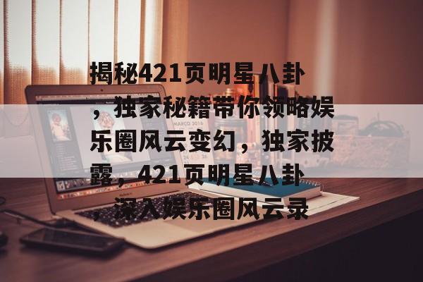 揭秘421页明星八卦，独家秘籍带你领略娱乐圈风云变幻，独家披露，421页明星八卦，深入娱乐圈风云录