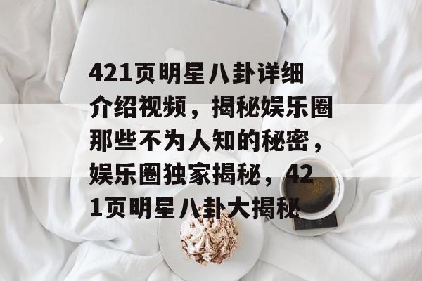 421页明星八卦详细介绍视频，揭秘娱乐圈那些不为人知的秘密，娱乐圈独家揭秘，421页明星八卦大揭秘