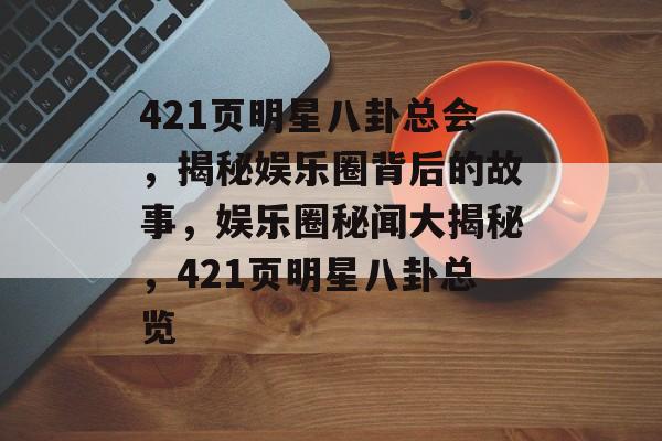 421页明星八卦总会,揭秘娱乐圈背后的故事,娱乐圈秘闻大揭秘,421页明星八卦总览 421页明星八卦总会,揭秘娱乐圈背后的故事,娱乐圈秘闻大揭秘,421页明星八卦总览