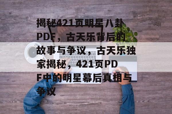 揭秘421页明星八卦PDF，古天乐背后的故事与争议，古天乐独家揭秘，421页PDF中的明星幕后真相与争议