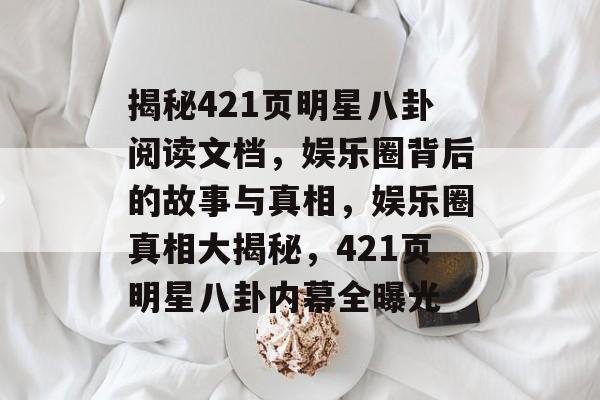 揭秘421页明星八卦阅读文档,娱乐圈背后的故事与真相,娱乐圈真相大揭秘,421页明星八卦内幕全曝光 揭秘421页明星八卦阅读文档,娱乐圈背后的故事与真相,娱乐圈真相大揭秘,421页明星八卦内幕全曝光
