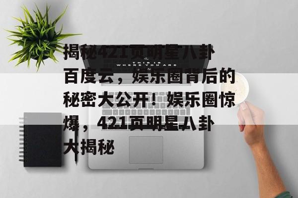 揭秘421页明星八卦百度云,娱乐圈背后的秘密大公开!娱乐圈惊爆,421页明星八卦大揭秘 揭秘421页明星八卦百度云,娱乐圈背后的秘密大公开!娱乐圈惊爆,421页明星八卦大揭秘