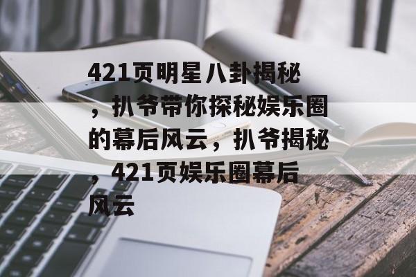 421页明星八卦揭秘,扒爷带你探秘娱乐圈的幕后风云,扒爷揭秘,421页娱乐圈幕后风云 421页明星八卦揭秘,扒爷带你探秘娱乐圈的幕后风云,扒爷揭秘,421页娱乐圈幕后风云