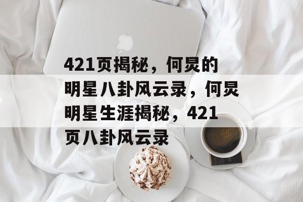 421页揭秘，何炅的明星八卦风云录，何炅明星生涯揭秘，421页八卦风云录