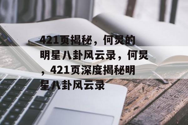421页揭秘,何炅的明星八卦风云录,何炅,421页深度揭秘明星八卦风云录 421页揭秘,何炅的明星八卦风云录,何炅,421页深度揭秘明星八卦风云录