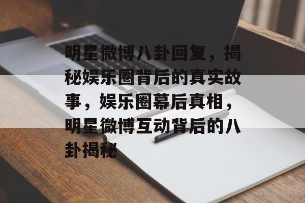 明星微博八卦回复，揭秘娱乐圈背后的真实故事，娱乐圈幕后真相，明星微博互动背后的八卦揭秘