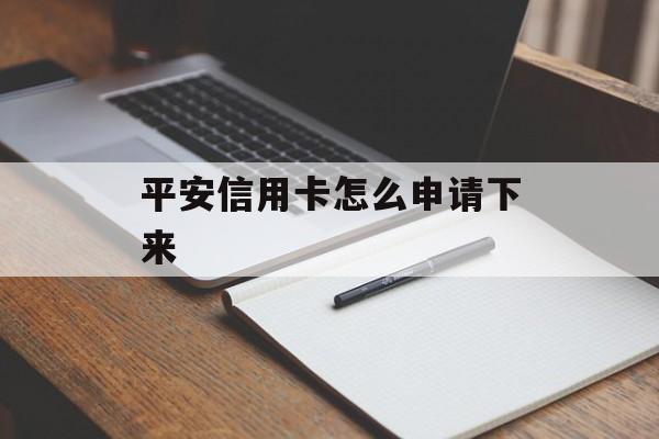 平安信用卡怎么申请下来 平安信用卡怎么申请下来
