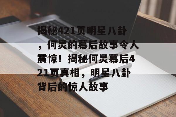 揭秘421页明星八卦,何炅的幕后故事令人震惊!揭秘何炅幕后421页真相,明星八卦背后的惊人故事 揭秘421页明星八卦,何炅的幕后故事令人震惊!揭秘何炅幕后421页真相,明星八卦背后的惊人故事