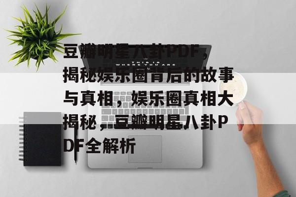 豆瓣明星八卦PDF，揭秘娱乐圈背后的故事与真相，娱乐圈真相大揭秘，豆瓣明星八卦PDF全解析