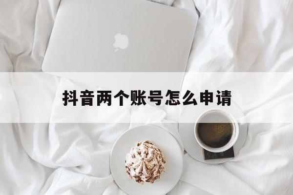抖音两个账号怎么申请 抖音两个账号怎么申请
