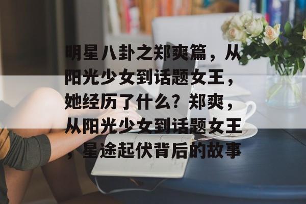 明星八卦之郑爽篇,从阳光少女到话题女王,她经历了什么?郑爽,从阳光少女到话题女王,星途起伏背后的故事 明星八卦之郑爽篇,从阳光少女到话题女王,她经历了什么?郑爽,从阳光少女到话题女王,星途起伏背后的故事